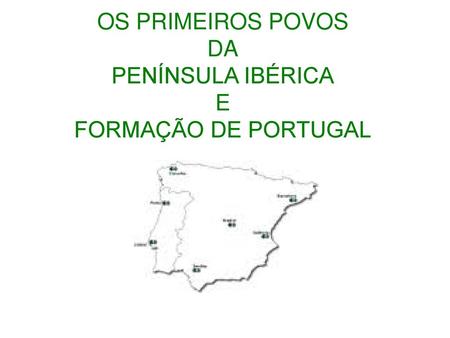 OS PRIMEIROS POVOS DA PENÍNSULA IBÉRICA E FORMAÇÃO DE PORTUGAL