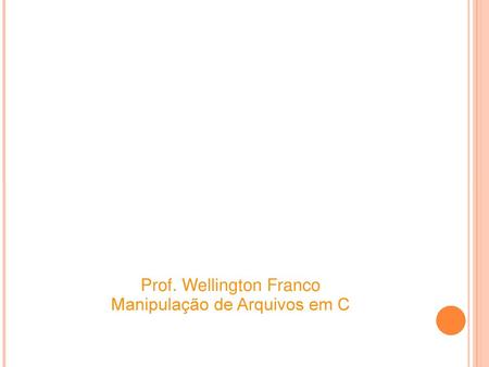 Prof. Wellington Franco Manipulação de Arquivos em C