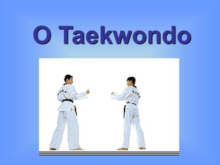 O Taekwondo.