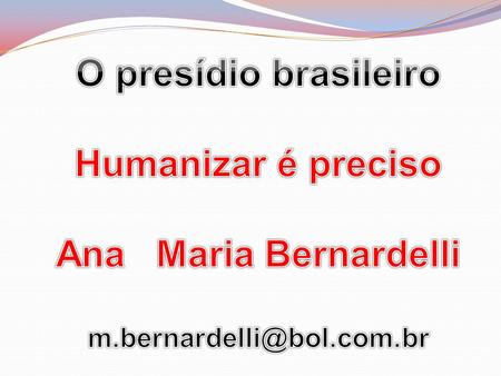 O presídio brasileiro Humanizar é preciso Ana Maria Bernardelli