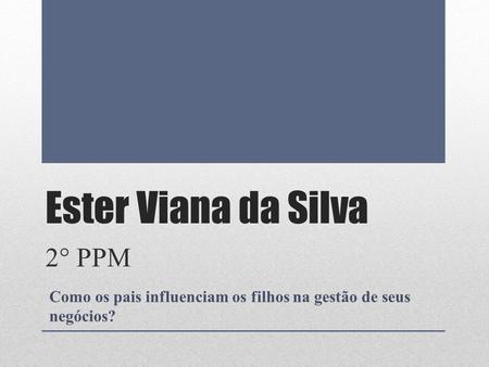 Ester Viana da Silva 2° PPM Como os pais influenciam os filhos na gestão de seus negócios?