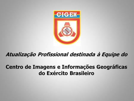 Atualização Profissional destinada à Equipe do Centro de Imagens e Informações Geográficas do Exército Brasileiro.
