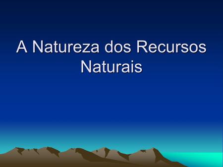 A Natureza dos Recursos Naturais
