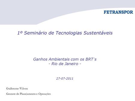 1º Seminário de Tecnologias Sustentáveis Ganhos Ambientais com os BRT´s - Rio de Janeiro - 27-07-2011 Guilherme Wilson Gerente de Planejamento e.