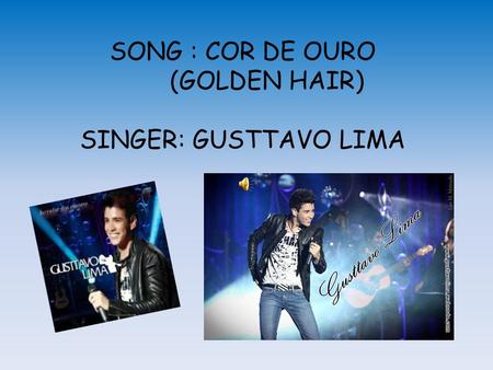 SONG : COR DE OURO (GOLDEN HAIR) SINGER: GUSTTAVO LIMA.