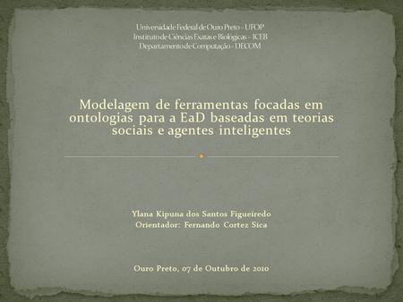 Modelagem de ferramentas focadas em ontologias para a EaD baseadas em teorias sociais e agentes inteligentes Ylana Kipuna dos Santos Figueiredo Orientador: