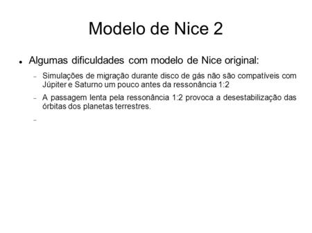 Modelo de Nice 2 Algumas dificuldades com modelo de Nice original:  Simulações de migração durante disco de gás não são compatíveis com Júpiter e Saturno.