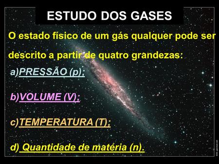 ESTUDO DOS GASES O estado físico de um gás qualquer pode ser descrito a partir de quatro grandezas: PRESSÃO (p); VOLUME (V); TEMPERATURA (T); Quantidade.