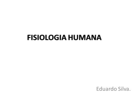 FISIOLOGIA HUMANA Eduardo Silva..