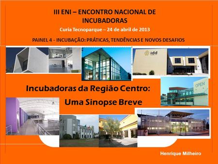 Formador: Henrique Milheiro III ENI – ENCONTRO NACIONAL DE INCUBADORAS Incubadoras da Região Centro: Uma Sinopse Breve Curia Tecnoparque – 24 de abril.