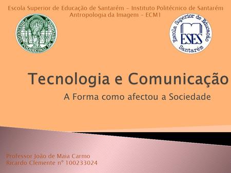 A Forma como afectou a Sociedade Professor João de Maia Carmo Ricardo Clemente nº 100233024 Escola Superior de Educação de Santarém - Instituto Politécnico.