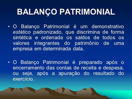 BALANÇO PATRIMONIAL O Balanço Patrimonial é um demonstrativo estático padronizado, que discrimina de forma sintética e ordenada os saldos de todos os valores.