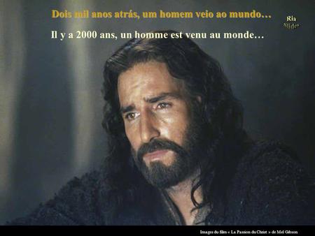 Images du film « La Passion du Christ » de Mel Gibson Dois mil anos atrás, um homem veio ao mundo… Il y a 2000 ans, un homme est venu au monde…