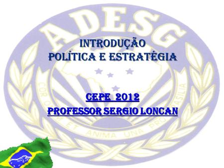INTRODUÇÃO POLÍTICA E ESTRATÉGIA CEPE 2012 Professor Sergio Loncan.