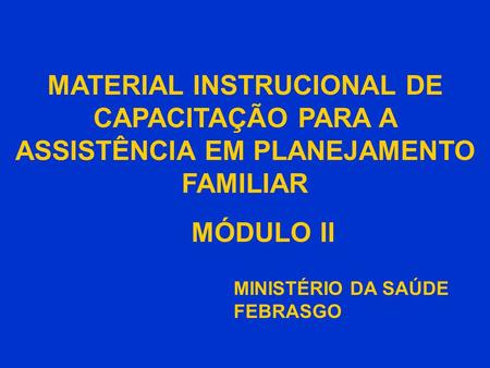 MATERIAL INSTRUCIONAL DE CAPACITAÇÃO PARA A ASSISTÊNCIA EM PLANEJAMENTO FAMILIAR MÓDULO II MINISTÉRIO DA SAÚDE FEBRASGO.