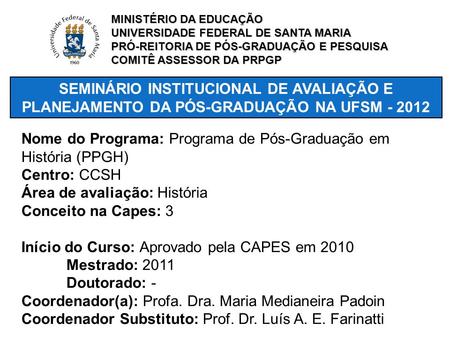 SEMINÁRIO INSTITUCIONAL DE AVALIAÇÃO E PLANEJAMENTO DA PÓS-GRADUAÇÃO NA UFSM - 2012 Nome do Programa: Programa de Pós-Graduação em História (PPGH) Centro: