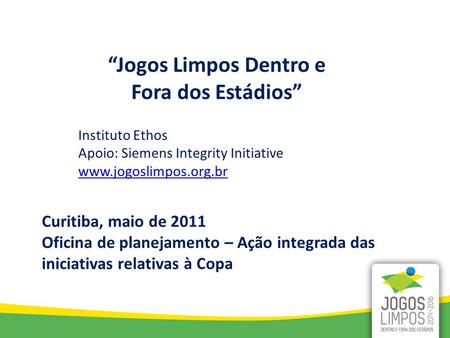 “Jogos Limpos Dentro e Fora dos Estádios” Instituto Ethos Apoio: Siemens Integrity Initiative www.jogoslimpos.org.br Curitiba, maio de 2011 Oficina de.