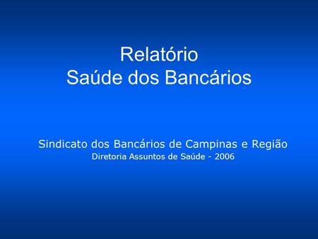 Relatório Saúde dos Bancários Sindicato dos Bancários de Campinas e Região Diretoria Assuntos de Saúde - 2006.