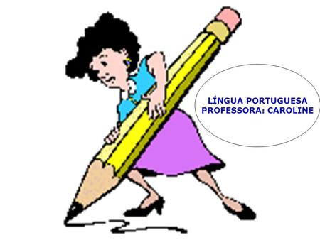 LÍNGUA PORTUGUESA PROFESSORA: CAROLINE.