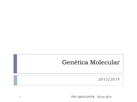 Genética Molecular 2013/2014 20 mar 20141TP01 UBAVII-GM TB.