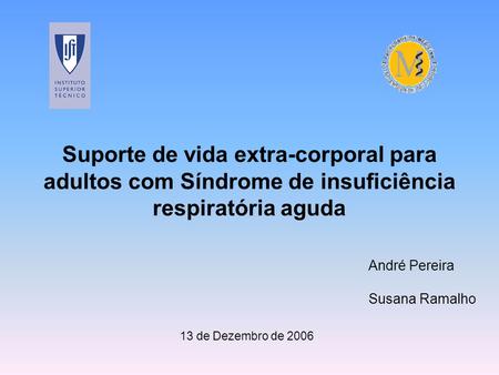 Suporte de vida extra-corporal para adultos com Síndrome de insuficiência respiratória aguda André Pereira Susana Ramalho 13 de Dezembro de 2006.