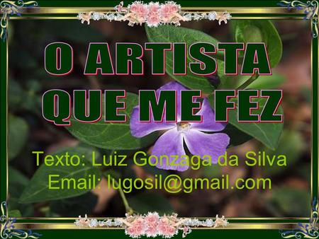 O ARTISTA QUE ME FEZ Texto: Luiz Gonzaga da Silva Email: lugosil@gmail.com.