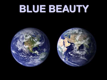 BLUE BEAUTY ONE OF THE BENEFITS OF THE SPACE PROGRAM HAS BEEN THE REALIZATON THAT WE HAVE A BEAUTIFUL BLUE PLANET.