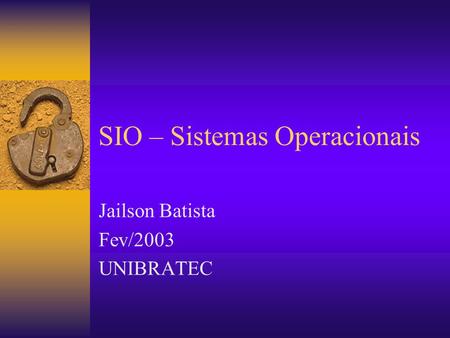 SIO – Sistemas Operacionais Jailson Batista Fev/2003 UNIBRATEC.