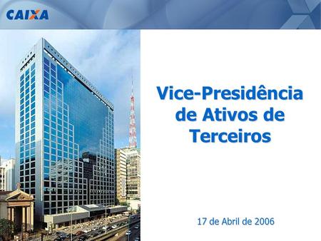 1 Vice-Presidência de Ativos de Terceiros 17 de Abril de 2006.