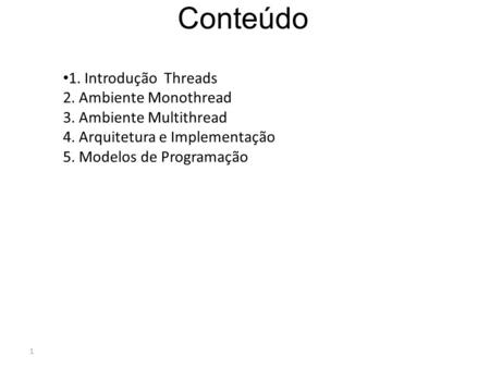 Conteúdo 1. Introdução Threads 2. Ambiente Monothread 3. Ambiente Multithread 4. Arquitetura e Implementação 5. Modelos de Programação.
