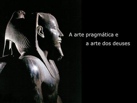 A arte pragmática e a arte dos deuses.