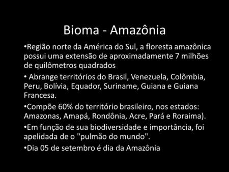 Bioma - Amazônia Região norte da América do Sul, a floresta amazônica possui uma extensão de aproximadamente 7 milhões de quilômetros quadrados Abrange.