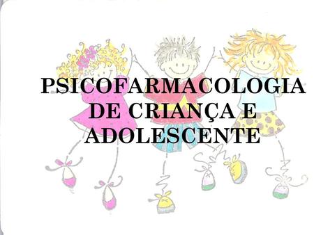 PSICOFARMACOLOGIA DE CRIANÇA E ADOLESCENTE