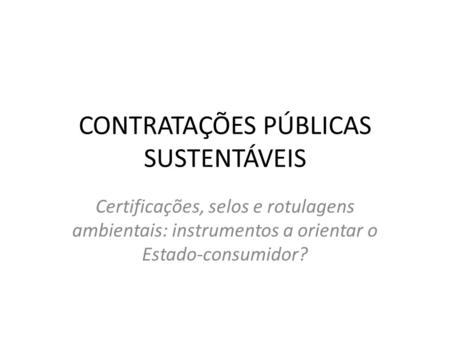 CONTRATAÇÕES PÚBLICAS SUSTENTÁVEIS Certificações, selos e rotulagens ambientais: instrumentos a orientar o Estado-consumidor?