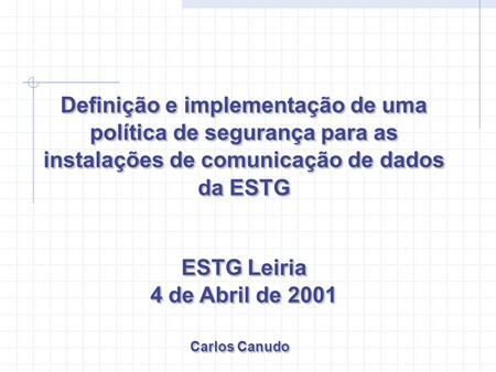 ESTG Leiria 4 de Abril de 2001 ESTG Leiria 4 de Abril de 2001 Definição e implementação de uma política de segurança para as instalações de comunicação.