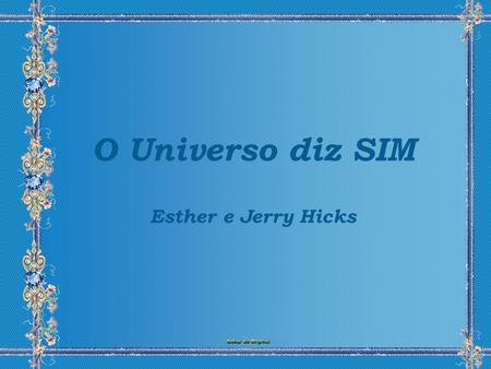 O Universo diz SIM Esther e Jerry Hicks.