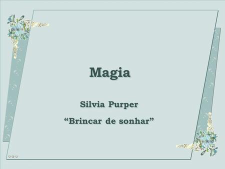 Magia Silvia Purper “Brincar de sonhar” Este PPS não tem senha