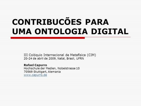 CONTRIBUCÕES PARA UMA ONTOLOGIA DIGITAL III Colóquio Internacional de Metafísica (CIM) 20-24 de abril de 2009, Natal, Brasil, UFRN Rafael Capurro Hochschule.
