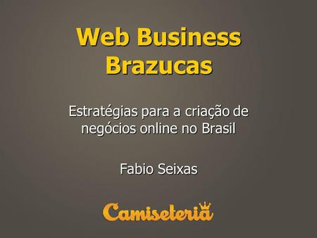 Estratégias para a criação de negócios online no Brasil Fabio Seixas