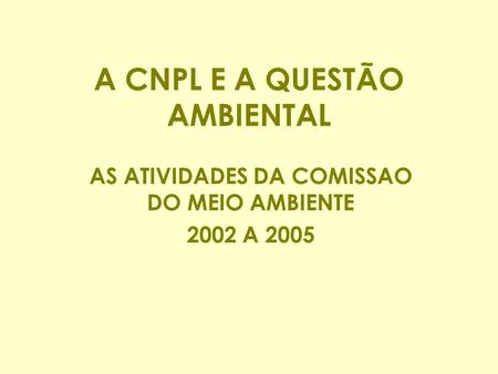 A CNPL E A QUESTÃO AMBIENTAL AS ATIVIDADES DA COMISSAO DO MEIO AMBIENTE 2002 A 2005.
