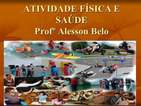 ATIVIDADE FÍSICA E SAÚDE Profº Alesson Belo