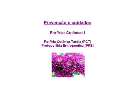 Prevenção e cuidados Porfirias Cutâneas I Porfiria Cutânea Tardia (PCT) Protoporfiria Eritropoética (PPE)