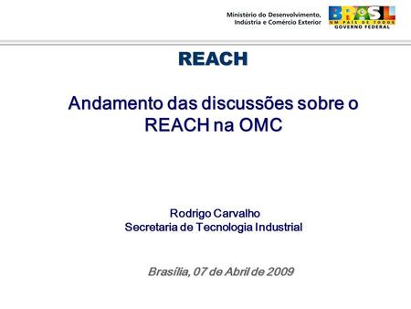 Rodrigo Carvalho Rodrigo Carvalho Secretaria de Tecnologia Industrial Secretaria de Tecnologia Industrial REACH REACH Andamento das discussões sobre o.