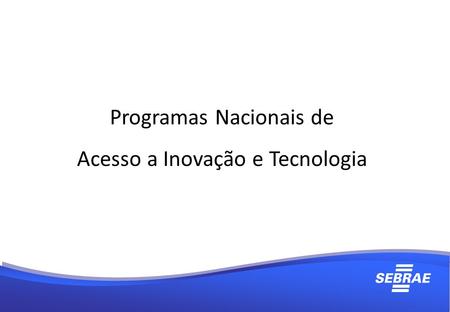 Programas Nacionais de Acesso a Inovação e Tecnologia