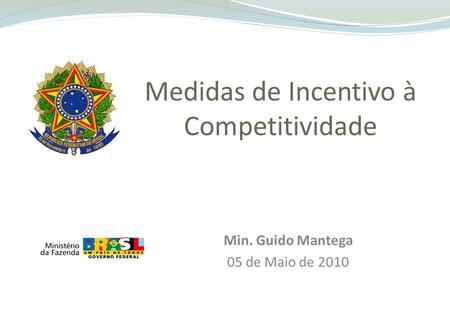 Medidas de Incentivo à Competitividade Min. Guido Mantega 05 de Maio de 2010.