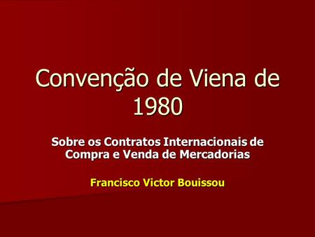 Convenção de Viena de 1980 Sobre os Contratos Internacionais de Compra e Venda de Mercadorias Francisco Victor Bouissou.