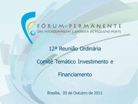 12ª Reunião Ordinária Comitê Temático Investimento e Financiamento Brasília, 05 de Outubro de 2011.