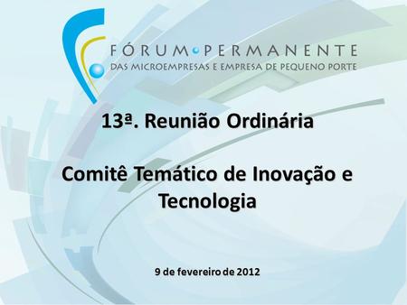 13ª. Reunião Ordinária Comitê Temático de Inovação e Tecnologia 9 de fevereiro de 2012.