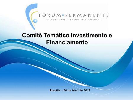 Comitê Temático Investimento e Financiamento Brasília – 06 de Abril de 2011.