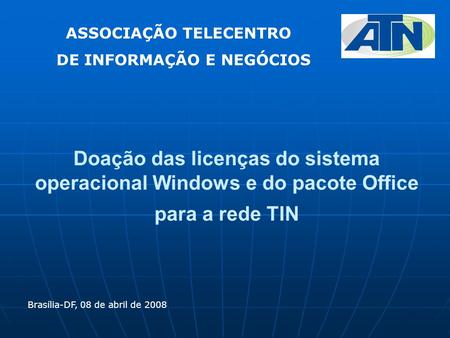 Doação das licenças do sistema operacional Windows e do pacote Office para a rede TIN Brasília-DF, 08 de abril de 2008 ASSOCIAÇÃO TELECENTRO DE INFORMAÇÃO.